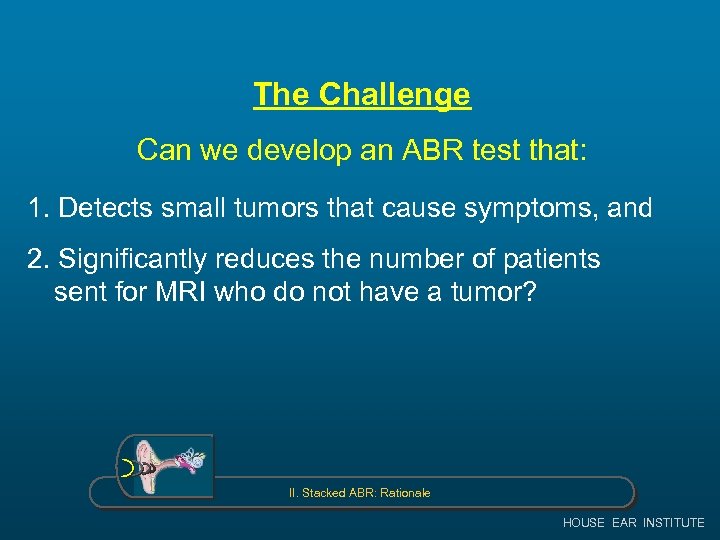 The Challenge Can we develop an ABR test that: 1. Detects small tumors that