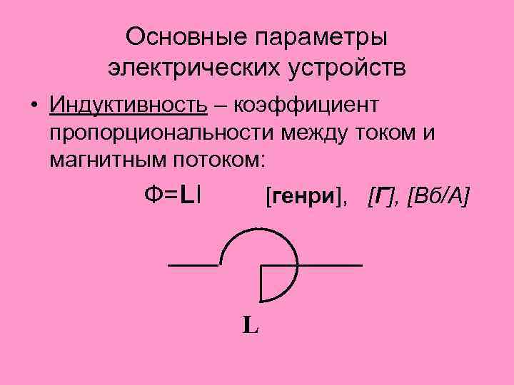 Основные параметры электрических устройств • Индуктивность – коэффициент пропорциональности между током и магнитным потоком: