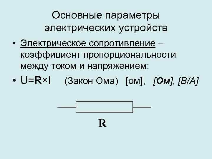 Основные параметры электрических устройств • Электрическое сопротивление – коэффициент пропорциональности между током и напряжением: