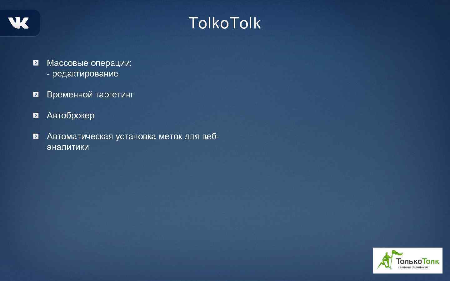 Tolko. Tolk Массовые операции: - редактирование Временной таргетинг Автоброкер Автоматическая установка меток для вебаналитики