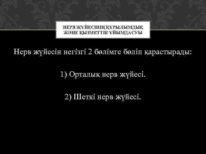 НЕРВ ЖҮЙЕСІНІҢ ҚҰРЫЛЫМДЫҚ ЖӘНЕ ҚЫЗМЕТТІК ҰЙЫМДАСУЫ Нерв жүйесін негізгі 2 бөлімге бөліп қарастырады: 1)