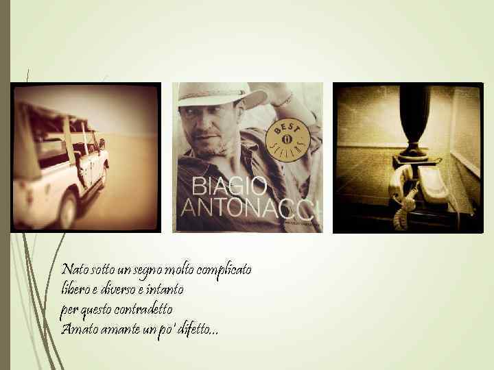 Nato sotto un segno molto complicato libero e diverso e intanto per questo contradetto