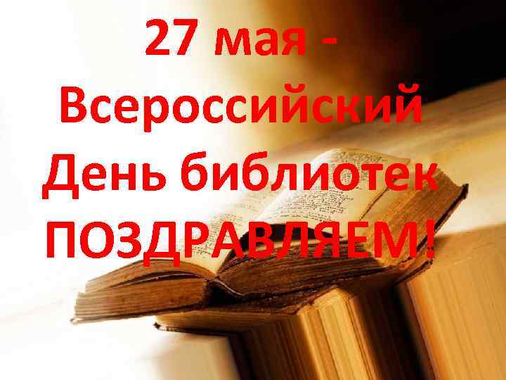 27 мая Всероссийский День библиотек ПОЗДРАВЛЯЕМ! 