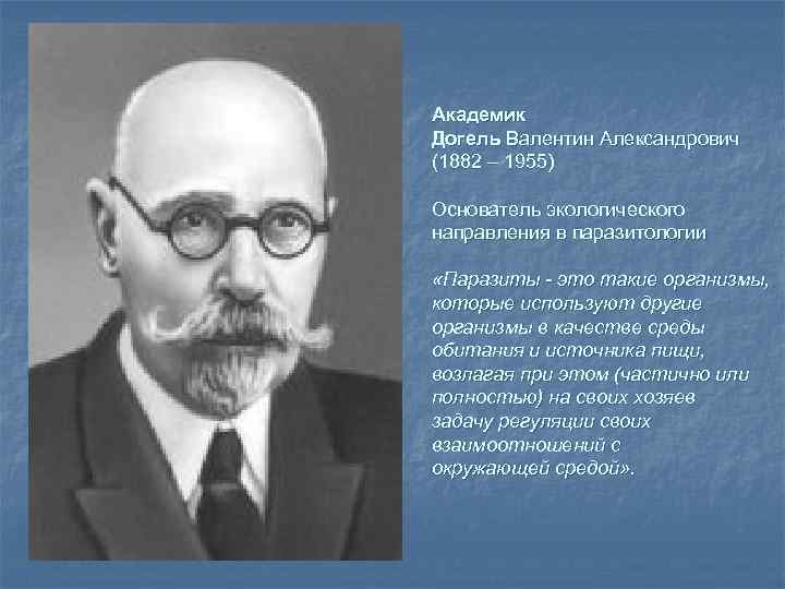 Академик Догель Валентин Александрович (1882 – 1955) Основатель экологического направления в паразитологии «Паразиты -