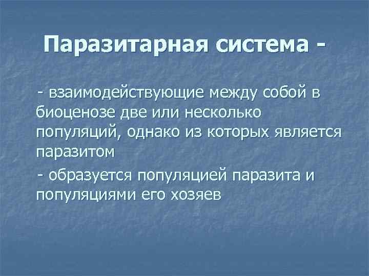 Паразитарная система - взаимодействующие между собой в биоценозе две или несколько популяций, однако из