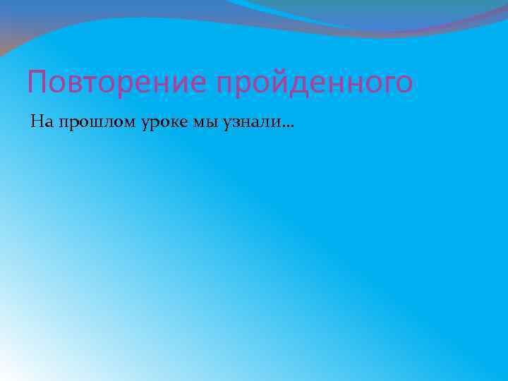 Повторение пройденного На прошлом уроке мы узнали… 