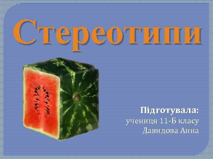 Стереотипи Підготувала: учениця 11 -Б класу Давидова Анна 