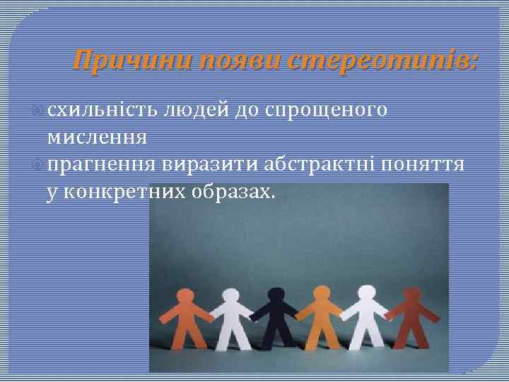 Причини появи стереотипів: схильність людей до спрощеного мислення прагнення виразити абстрактні поняття у конкретних