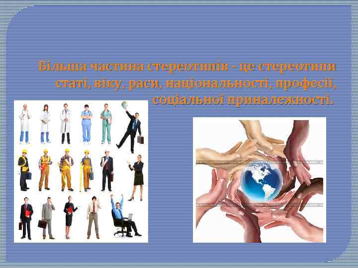 Більша частина стереотипів - це стереотипи статі, віку, раси, національності, професії, соціальної приналежності. 