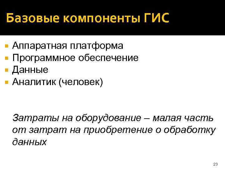 Базовые компоненты ГИС Аппаратная платформа Программное обеспечение Данные Аналитик (человек) Затраты на оборудование –