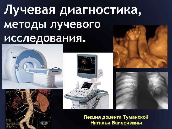 Лучевая диагностика, методы лучевого исследования. Лекция доцента Туманской Натальи Валериевны 
