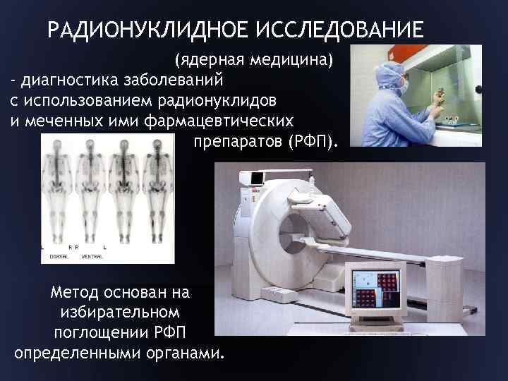 РАДИОНУКЛИДНОЕ ИССЛЕДОВАНИЕ (ядерная медицина) - диагностика заболеваний с использованием радионуклидов и меченных ими фармацевтических