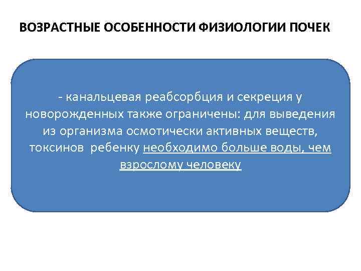 ВОЗРАСТНЫЕ ОСОБЕННОСТИ ФИЗИОЛОГИИ ПОЧЕК - канальцевая реабсорбция и секреция у новорожденных также ограничены: для