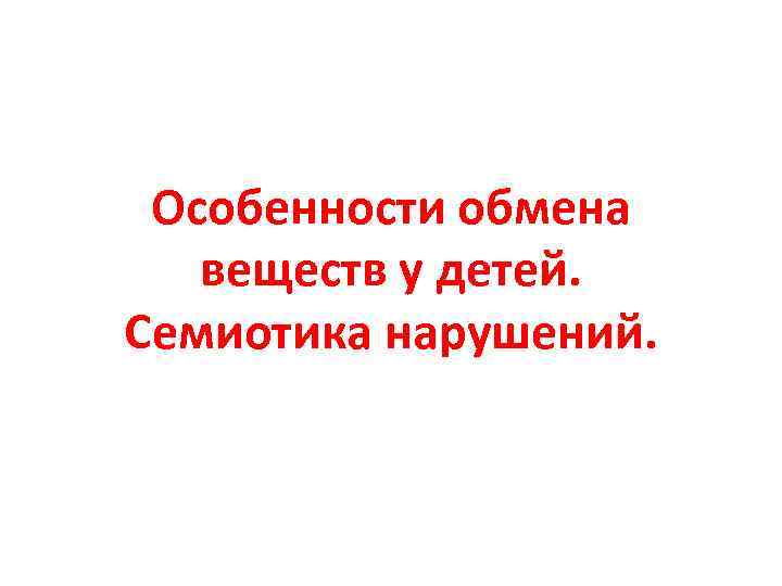 Особенности обмена веществ у детей. Семиотика нарушений. 