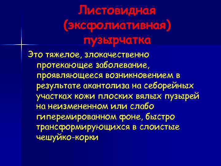 Листовидная (эксфолиативная) пузырчатка Это тяжелое, злокачественно протекающее заболевание, проявляющееся возникновением в результате акантолиза на