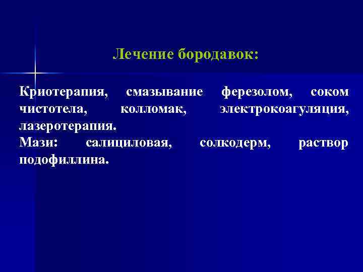 Лечение бородавок: Криотерапия, смазывание ферезолом, соком чистотела, колломак, электрокоагуляция, лазеротерапия. Мази: салициловая, солкодерм, раствор