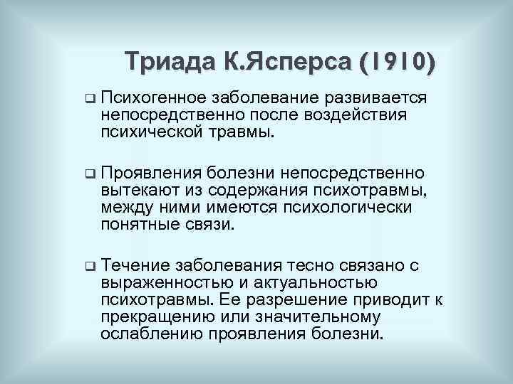 Триада К. Ясперса (1910) q Психогенное заболевание развивается непосредственно после воздействия психической травмы. q