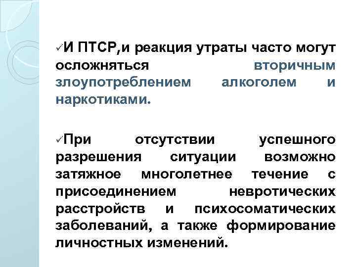 üИ ПТСР, и реакция утраты часто могут осложняться вторичным злоупотреблением алкоголем и наркотиками. üПри