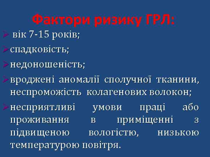Фактори ризику ГРЛ: Ø вік 7 -15 років; Øспадковість; Øнедоношеність; Øвроджені аномалії сполучної тканини,