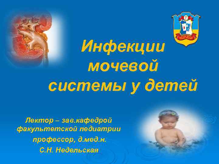 Инфекции мочевой системы у детей Лектор – зав. кафедрой факультетской педиатрии профессор, д. мед.