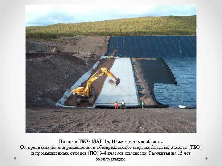 Полигон ТБО «МАГ-1» , Нижегородская область. Он предназначен для размещения и обезвреживания твердых бытовых