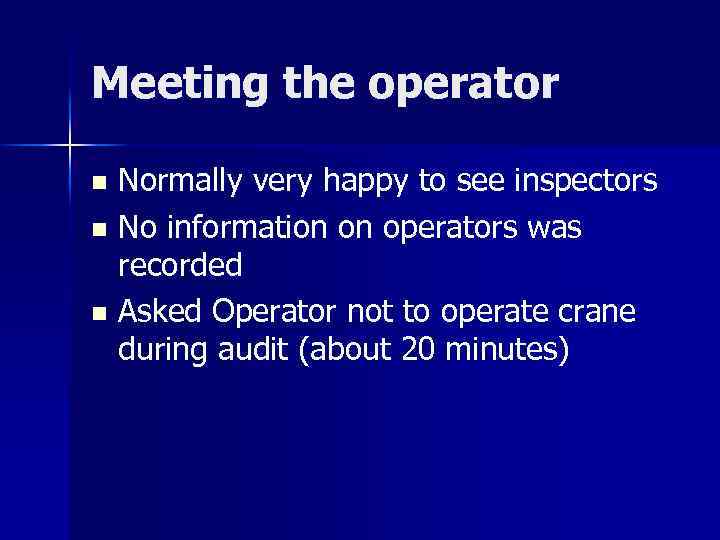 Meeting the operator Normally very happy to see inspectors n No information on operators