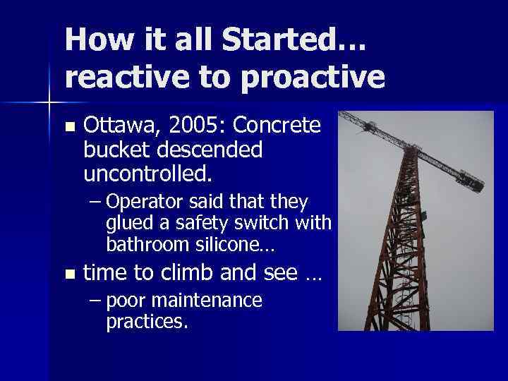 How it all Started… reactive to proactive n Ottawa, 2005: Concrete bucket descended uncontrolled.