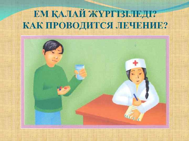ЕМ ҚАЛАЙ ЖҮРГІЗІЛЕДІ? КАК ПРОВОДИТСЯ ЛЕЧЕНИЕ? 