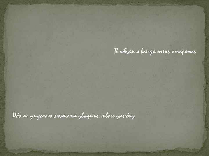 В общем я всегда очень стараюсь Ибо не упускаю момента увидеть твою улыбку 