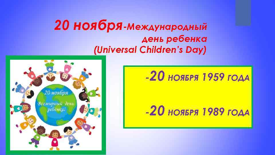 20 ноября-Международный день ребенка (Universal Children’s Day) -20 НОЯБРЯ 1959 ГОДА -20 НОЯБРЯ 1989