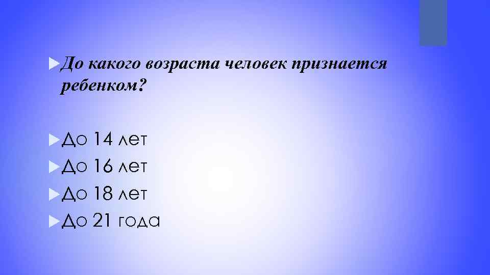  До какого возраста человек признается ребенком? До 14 лет До 16 лет До