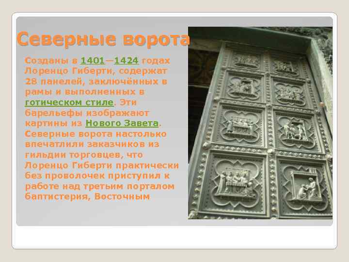 Северные ворота Созданы в 1401— 1424 годах Лоренцо Гиберти, содержат 28 панелей, заключённых в