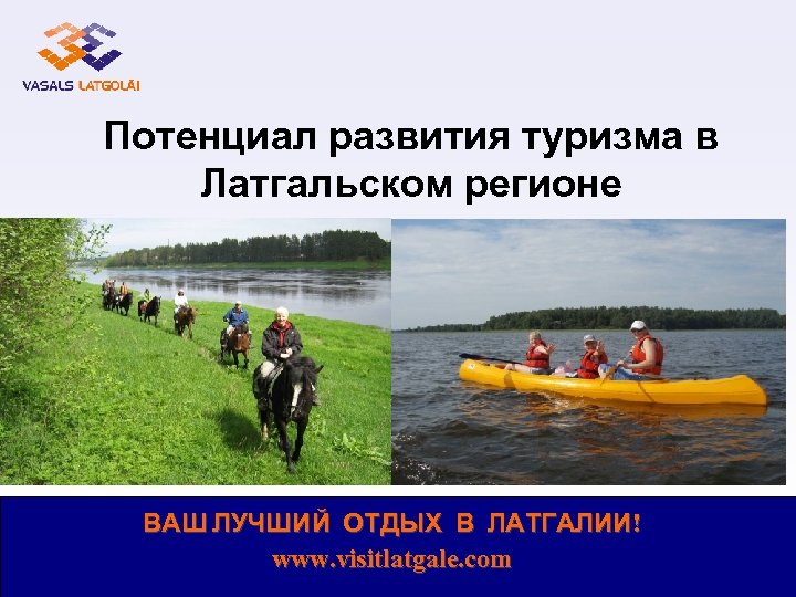 Потенциал развития туризма в Латгальском регионе ВАШ ЛУЧШИЙ ОТДЫХ В ЛАТГАЛИИ! www. visitlatgale. com