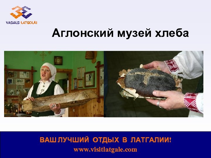 Аглонский музей хлеба ВАШ ЛУЧШИЙ ОТДЫХ В ЛАТГАЛИИ! www. visitlatgale. com 