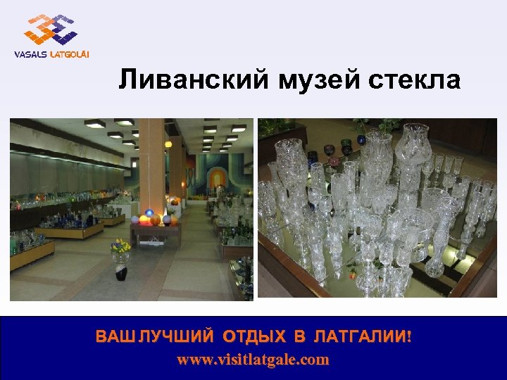 Ливанский музей стекла ВАШ ЛУЧШИЙ ОТДЫХ В ЛАТГАЛИИ! www. visitlatgale. com 