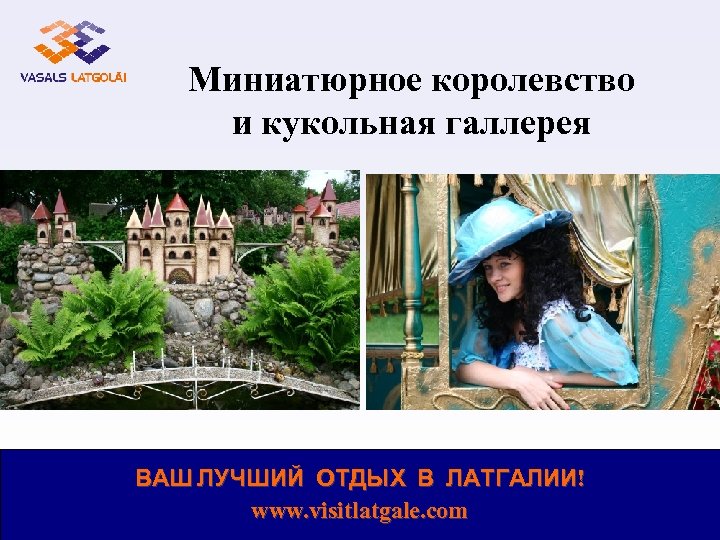 Миниатюрное королевство и кукольная галлерея ВАШ ЛУЧШИЙ ОТДЫХ В ЛАТГАЛИИ! www. visitlatgale. com 
