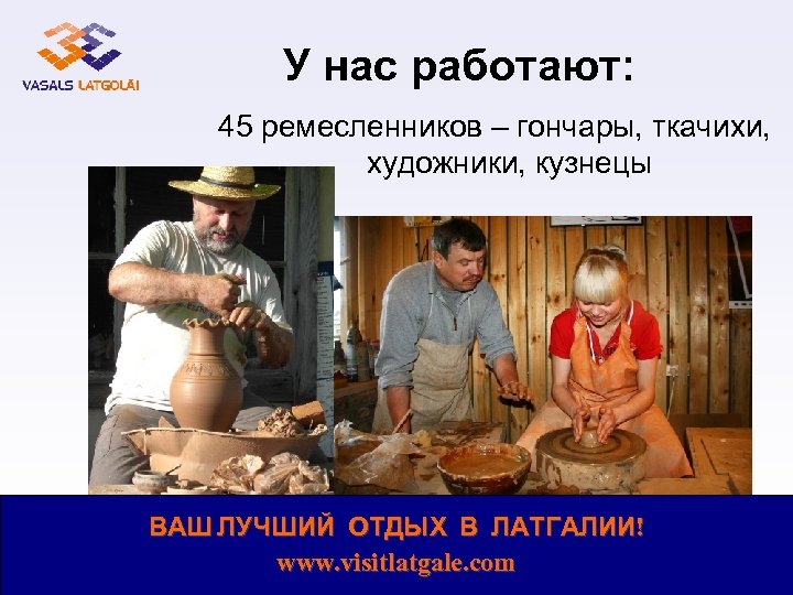 У нас работают: 45 ремесленников – гончары, ткачихи, художники, кузнецы ВАШ ЛУЧШИЙ ОТДЫХ В