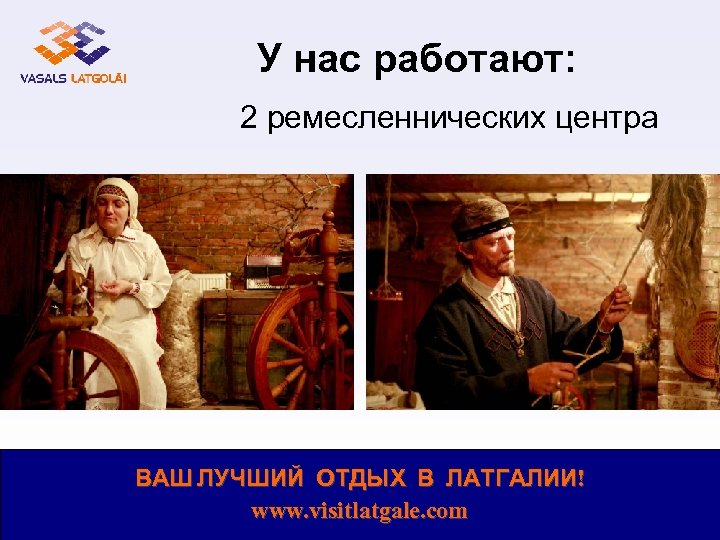 У нас работают: 2 ремесленнических центра ВАШ ЛУЧШИЙ ОТДЫХ В ЛАТГАЛИИ! www. visitlatgale. com