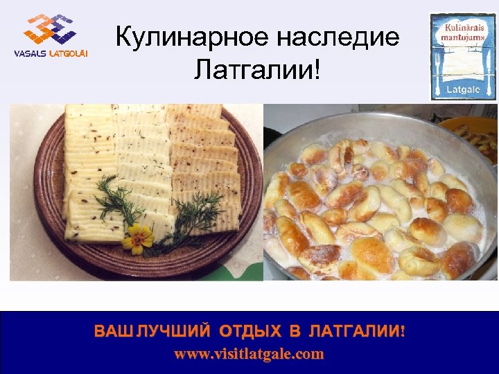 Кулинарное наследие Латгалии! ВАШ ЛУЧШИЙ ОТДЫХ В ЛАТГАЛИИ! www. visitlatgale. com 