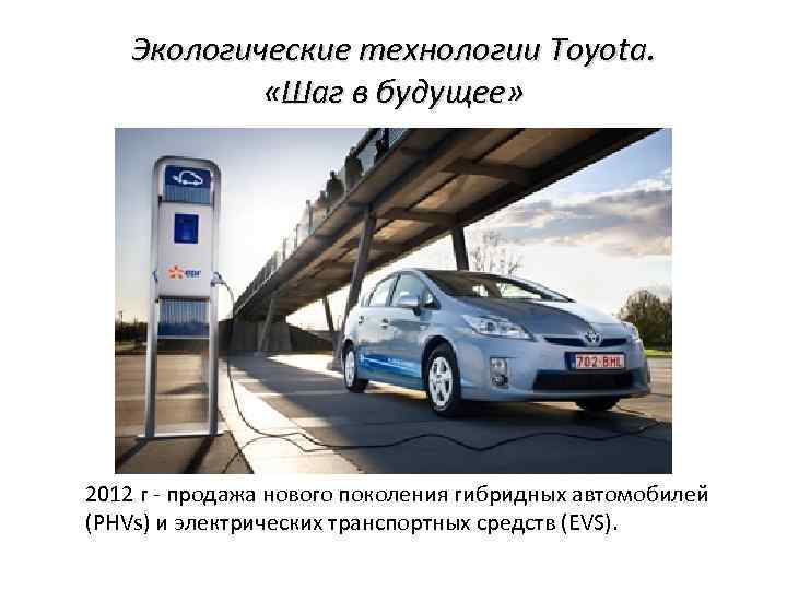 Экологические технологии Toyota. «Шаг в будущее» 2012 г - продажа нового поколения гибридных автомобилей