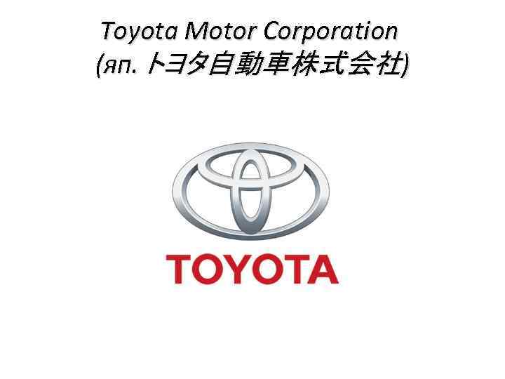 Toyota Motor Corporation (яп. トヨタ自動車株式会社) 
