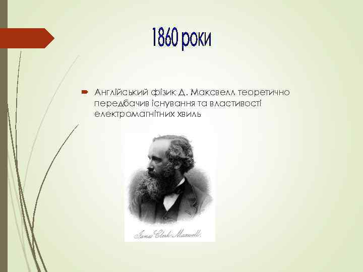  Англійський фізик Д. Максвелл теоретично передбачив існування та властивості електромагнітних хвиль 