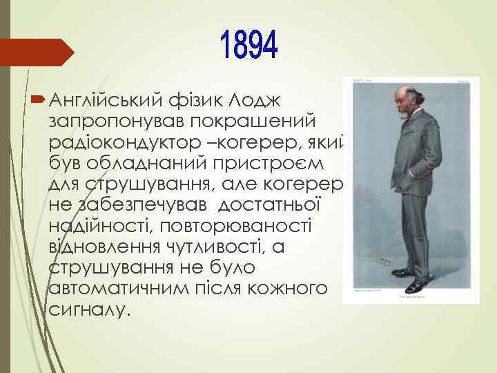  Англійський фізик Лодж запропонував покрашений радіокондуктор –когерер, який був обладнаний пристроєм для струшування,