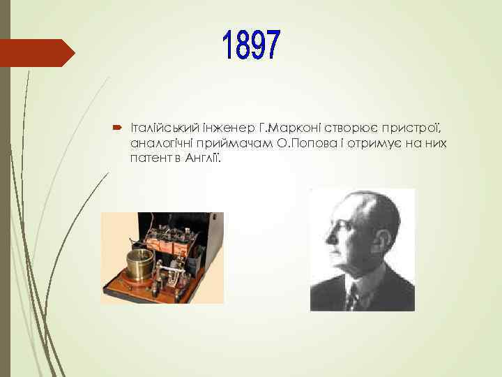  Італійський інженер Г. Марконі створює пристрої, аналогічні приймачам О. Попова і отримує на