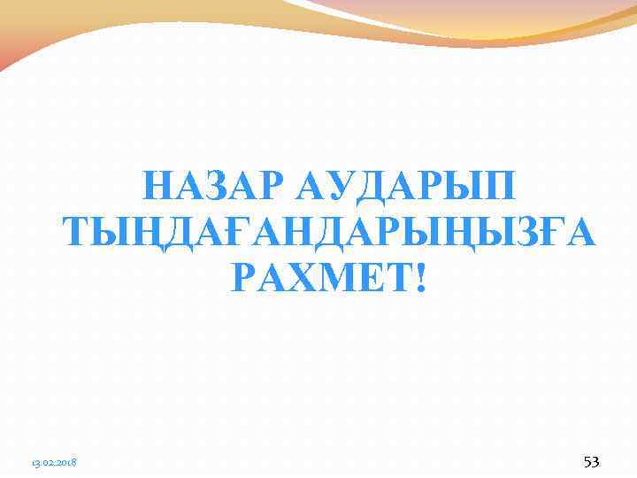 НАЗАР АУДАРЫП ТЫҢДАҒАНДАРЫҢЫЗҒА РАХМЕТ! 13. 02. 2018 53 