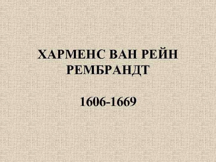 ХАРМЕНС ВАН РЕЙН РЕМБРАНДТ 1606 -1669 