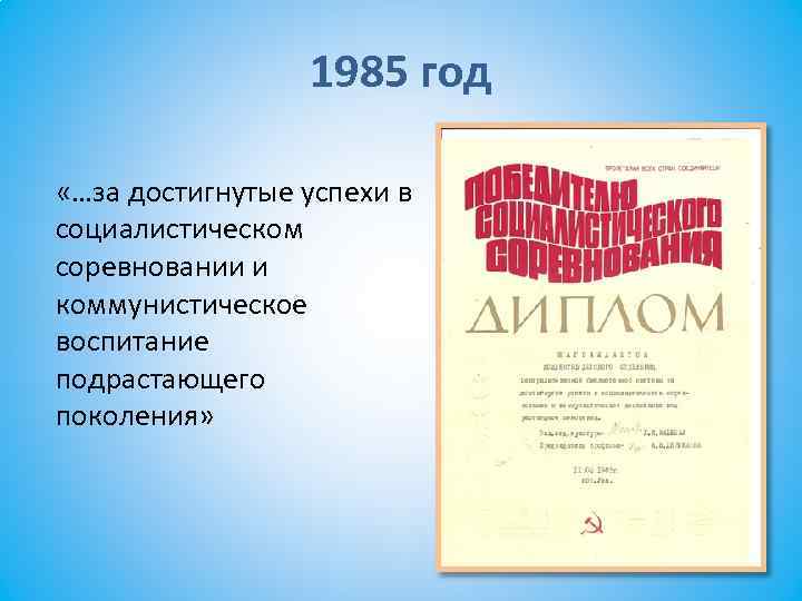 1985 год «…за достигнутые успехи в социалистическом соревновании и коммунистическое воспитание подрастающего поколения» 