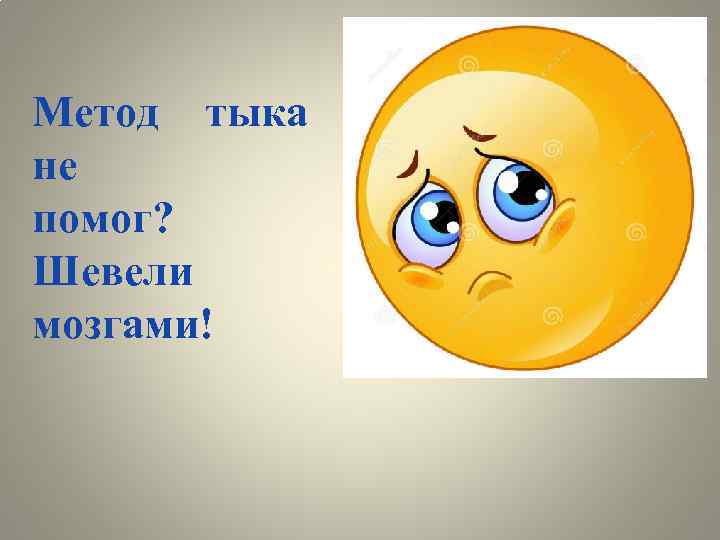 Метод тыка не помог? Шевели мозгами! 