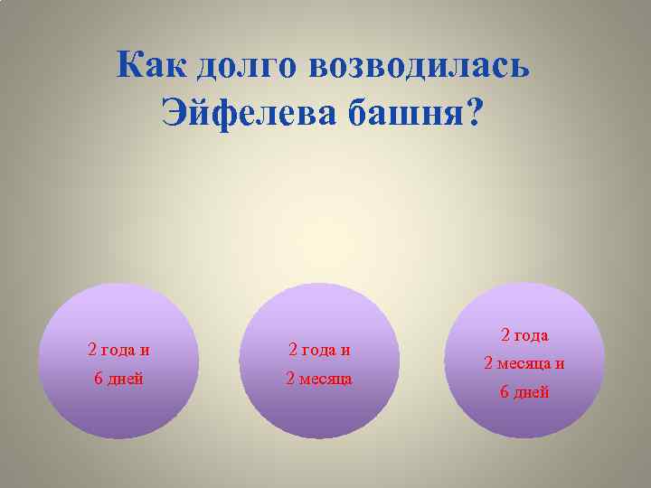 Как долго возводилась Эйфелева башня? 2 года и 6 дней 2 месяца 2 года