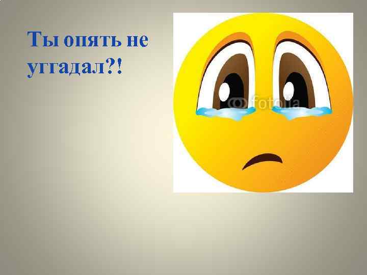 Ты опять не уггадал? ! 